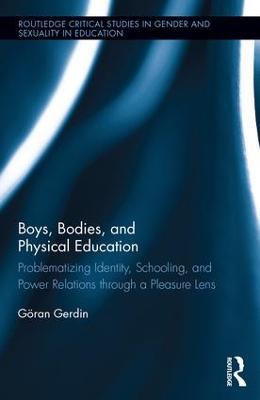 Boys, Bodies, and Physical Education: Problematizing Identity, Schooling, and Power Relations through a Pleasure Lens - Göran Gerdin - cover