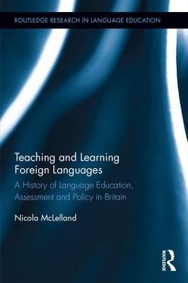Teaching and Learning Foreign Languages: A History of Language Education, Assessment and Policy in Britain - Nicola McLelland - cover
