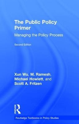 The Public Policy Primer: Managing the Policy Process - Xun Wu,M. Ramesh,Michael Howlett - cover