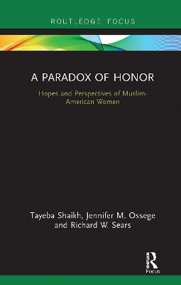 A Paradox of Honor: Hopes and Perspectives of Muslim-American Women - Tayeba Shaikh,Jennifer Ossege,Richard Sears - cover