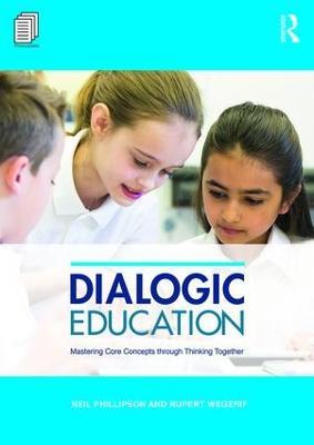 Dialogic Education: Mastering core concepts through thinking together - Neil Phillipson,Rupert Wegerif - cover