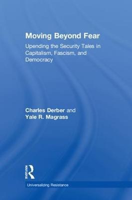 Moving Beyond Fear: Upending the Security Tales in Capitalism, Fascism, and Democracy - Charles Derber,Yale R. Magrass - cover
