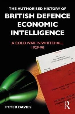 The Authorised History of British Defence Economic Intelligence: A Cold War in Whitehall, 1929-90 - Peter Davies - cover
