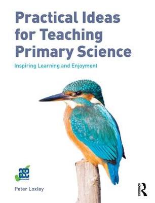 Practical Ideas for Teaching Primary Science: Inspiring Learning and Enjoyment - Peter Loxley - cover