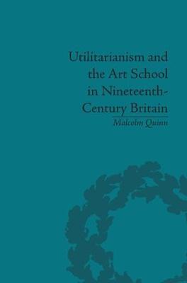 Utilitarianism and the Art School in Nineteenth-Century Britain - Malcolm Quinn - cover