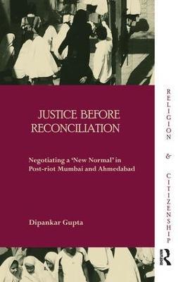 Justice before Reconciliation: Negotiating a ‘New Normal’ in Post-riot Mumbai and Ahmedabad - Dipankar Gupta - cover