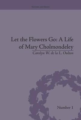 Let the Flowers Go: A Life of Mary Cholmondeley - Carolyn W de la L Oulton - cover