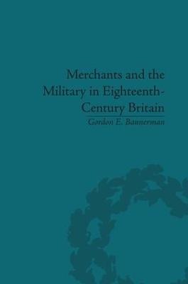 Merchants and the Military in Eighteenth-Century Britain: British Army Contracts and Domestic Supply, 1739-1763 - Gordon Bannerman - cover