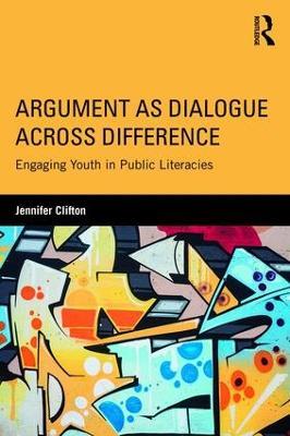 Argument as Dialogue Across Difference: Engaging Youth in Public Literacies - Jennifer Clifton - cover
