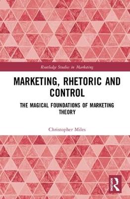 Marketing, Rhetoric and Control: The Magical Foundations of Marketing Theory - Christopher Miles - cover