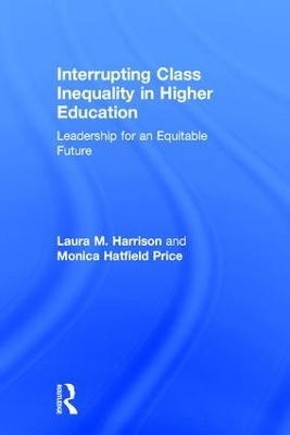Interrupting Class Inequality in Higher Education: Leadership for an Equitable Future - Laura M. Harrison,Monica Hatfield Price - cover
