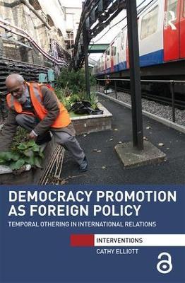 Democracy Promotion as Foreign Policy: Temporal Othering in International Relations - Cathy Elliott - cover