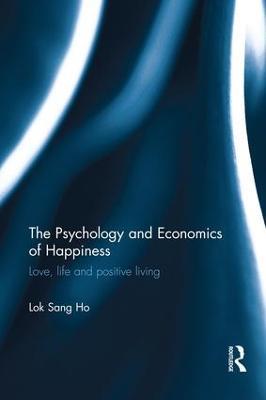 The Psychology and Economics of Happiness: Love, life and positive living - Lok Sang Ho - cover