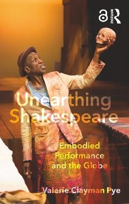 Unearthing Shakespeare: Embodied Performance and the Globe - Valerie Clayman Pye - cover