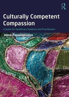 Culturally Competent Compassion: A Guide for Healthcare Students and Practitioners - Irena Papadopoulos - cover