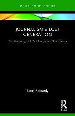 Journalism’s Lost Generation: The Un-doing of U.S. Newspaper Newsrooms - Scott Reinardy - cover