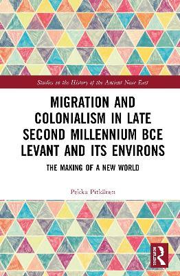 Migration and Colonialism in Late Second Millennium BCE Levant and Its Environs: The Making of a New World - Pekka Pitkänen - cover