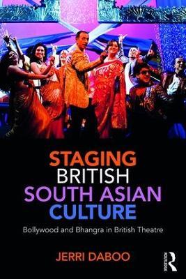Staging British South Asian Culture: Bollywood and Bhangra in British Theatre - Jerri Daboo - cover