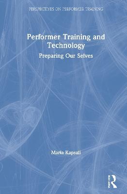 Performer Training and Technology: Preparing Our Selves - Maria Kapsali - cover