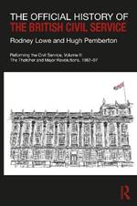 The Official History of the British Civil Service: Reforming the Civil Service, Volume II: The Thatcher and Major Revolutions, 1982-97