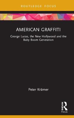 American Graffiti: George Lucas, the New Hollywood and the Baby Boom Generation - Peter Krämer - cover
