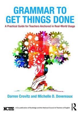 Grammar to Get Things Done: A Practical Guide for Teachers Anchored in Real-World Usage - Darren Crovitz,Michelle D. Devereaux - cover