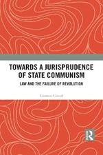 Towards A Jurisprudence of State Communism: Law and the Failure of Revolution