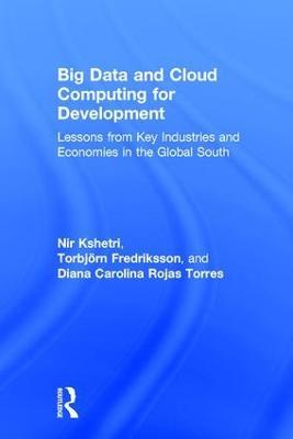 Big Data and Cloud Computing for Development: Lessons from Key Industries and Economies in the Global South - Nir Kshetri,Torbjörn Fredriksson,Diana Carolina Rojas Torres - cover