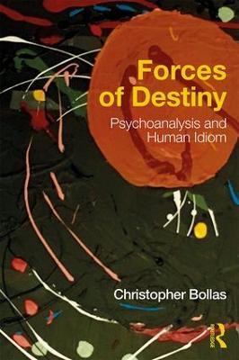 Forces of Destiny: Psychoanalysis and Human Idiom - Christopher Bollas - cover