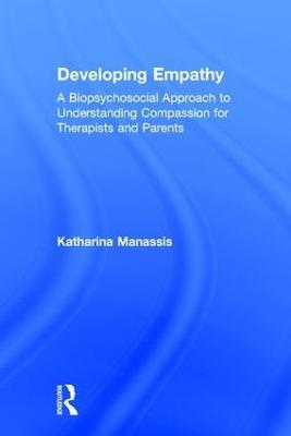 Developing Empathy: A Biopsychosocial Approach to Understanding Compassion for Therapists and Parents - Katharina Manassis - cover