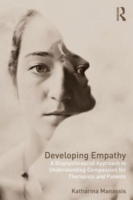 Developing Empathy: A Biopsychosocial Approach to Understanding Compassion for Therapists and Parents - Katharina Manassis - cover