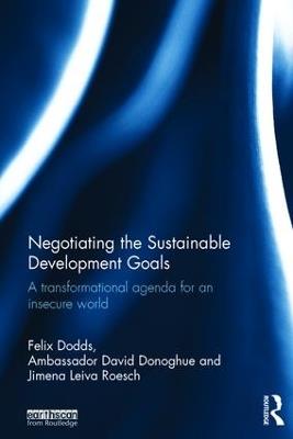 Negotiating the Sustainable Development Goals: A transformational agenda for an insecure world - Felix Dodds,Ambassador David Donoghue,Jimena Leiva Roesch - cover