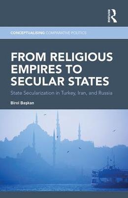 From Religious Empires to Secular States: State Secularization in Turkey, Iran, and Russia - Birol Baskan - cover