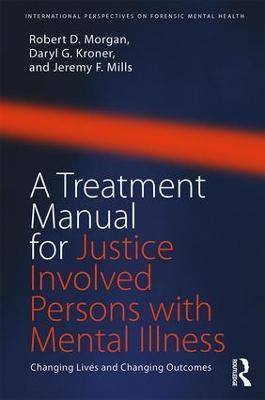 A Treatment Manual for Justice Involved Persons with Mental Illness: Changing Lives and Changing Outcomes - Robert D. Morgan,Daryl Kroner,Jeremy F. Mills - cover