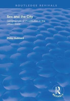 Sex and the City: Geographies of Prostitution in the Urban West: Geographies of Prostitution in the Urban West - Philip Hubbard - cover
