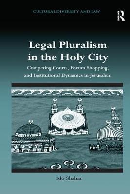 Legal Pluralism in the Holy City: Competing Courts, Forum Shopping, and Institutional Dynamics in Jerusalem - Ido Shahar - cover