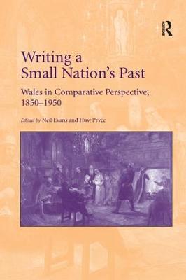 Writing a Small Nation's Past: Wales in Comparative Perspective, 1850–1950 - Neil Evans - cover
