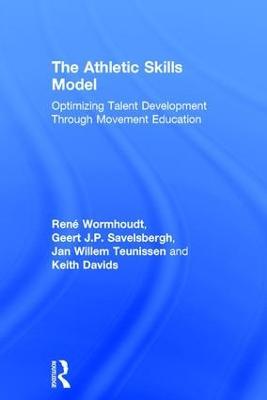 The Athletic Skills Model: Optimizing Talent Development Through Movement Education - René Wormhoudt,Geert J.P. Savelsbergh,Jan Willem Teunissen - cover