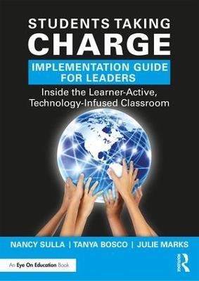 Students Taking Charge Implementation Guide for Leaders: Inside the Learner-Active, Technology-Infused Classroom - Nancy Sulla,Tanya Bosco,Julie Marks - cover