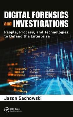 Digital Forensics and Investigations: People, Process, and Technologies to Defend the Enterprise - Jason Sachowski - cover