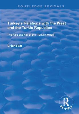 Turkey's Relations with the West and the Turkic Republics: The Rise and Fall of the Turkish Model - Idris Bal - cover