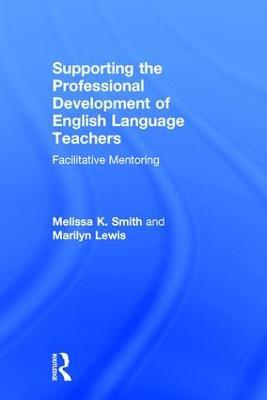 Supporting the Professional Development of English Language Teachers: Facilitative Mentoring - Melissa K. Smith,Marilyn Lewis - cover