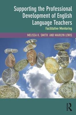 Supporting the Professional Development of English Language Teachers: Facilitative Mentoring - Melissa K. Smith,Marilyn Lewis - cover