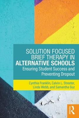 Solution Focused Brief Therapy in Alternative Schools: Ensuring Student Success and Preventing Dropout - Cynthia Franklin,Calvin L. Streeter,Linda Webb - cover