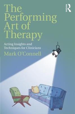 The Performing Art of Therapy: Acting Insights and Techniques for Clinicians - Mark O'Connell - cover