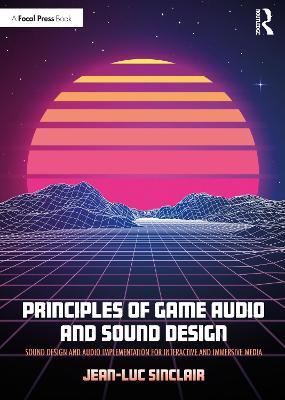 Principles of Game Audio and Sound Design: Sound Design and Audio Implementation for Interactive and Immersive Media - Jean-Luc Sinclair - cover