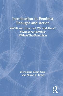Introduction to Feminist Thought and Action: #WTF and How Did We Get Here? #WhosThatFeminist #WhatsThatFeminism - Menoukha Case,Allison Craig - cover