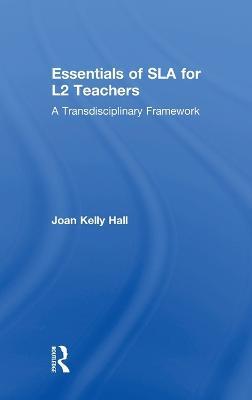Essentials of SLA for L2 Teachers: A Transdisciplinary Framework - Joan Kelly Hall - cover