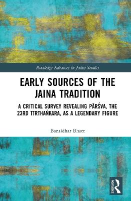 Early Sources of the Jaina Tradition: A Critical Survey Revealing Pārśva, the 23rd Tīrthaṅkara, as a Legendary Figure - Bansidhar Bhatt - cover