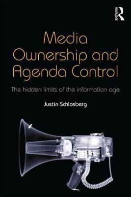 Media Ownership and Agenda Control: The hidden limits of the information age - Justin Schlosberg - cover
